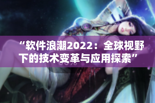 “软件浪潮2022：全球视野下的技术变革与应用探索”