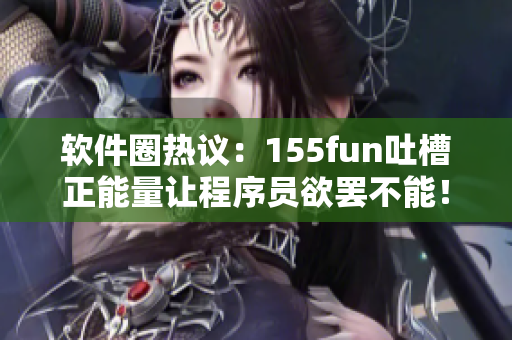 软件圈热议：155fun吐槽正能量让程序员欲罢不能！