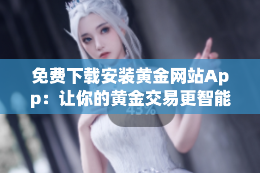 免费下载安装黄金网站App：让你的黄金交易更智能化!