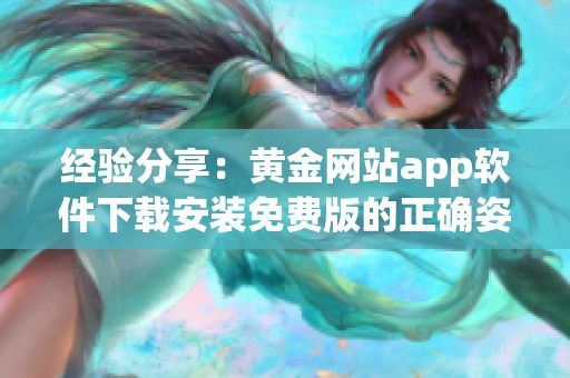 经验分享：黄金网站app软件下载安装免费版的正确姿势