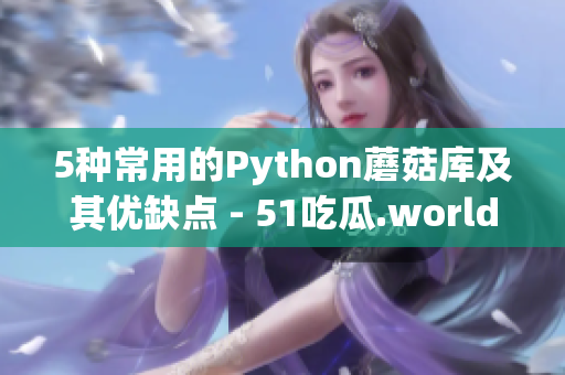 5种常用的Python蘑菇库及其优缺点 - 51吃瓜.world