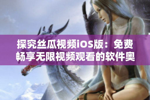 探究丝瓜视频iOS版：免费畅享无限视频观看的软件奥妙