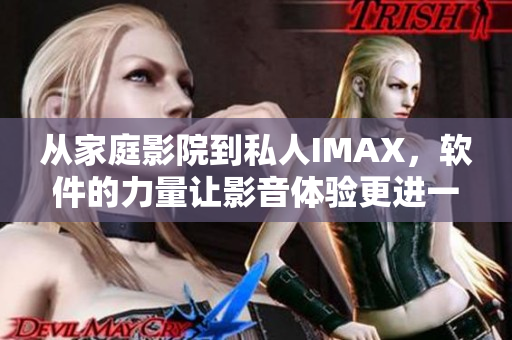 从家庭影院到私人IMAX，软件的力量让影音体验更进一步