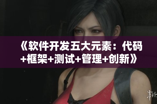 《软件开发五大元素：代码+框架+测试+管理+创新》