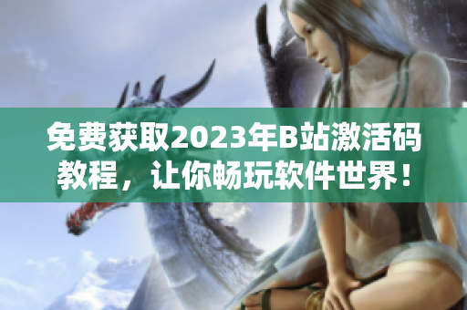 免费获取2023年B站激活码教程，让你畅玩软件世界！