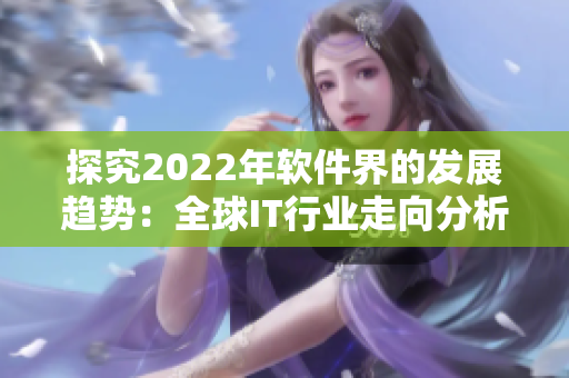 探究2022年软件界的发展趋势：全球IT行业走向分析