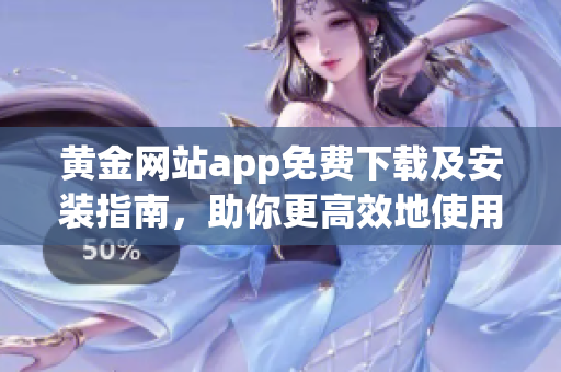 黄金网站app免费下载及安装指南，助你更高效地使用这款实用的软件