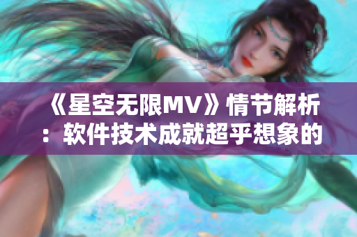 《星空无限MV》情节解析：软件技术成就超乎想象的未来人类。