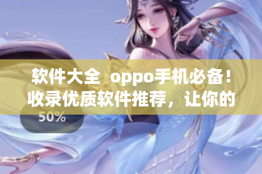 软件大全  oppo手机必备！收录优质软件推荐，让你的手机更加好用！