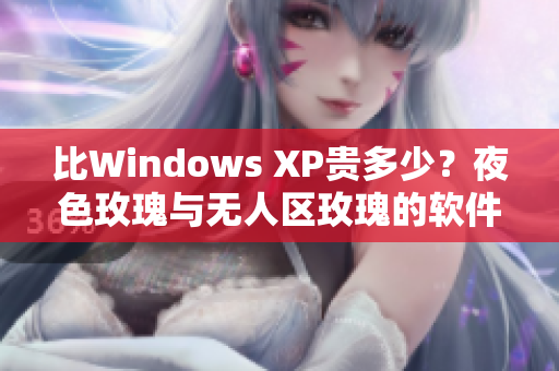 比Windows XP贵多少？夜色玫瑰与无人区玫瑰的软件含义