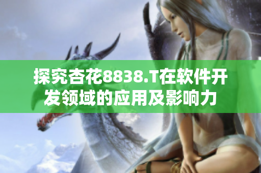 探究杏花8838.T在软件开发领域的应用及影响力