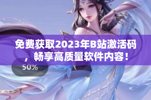 免费获取2023年B站激活码，畅享高质量软件内容！