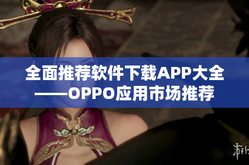 全面推荐软件下载APP大全——OPPO应用市场推荐