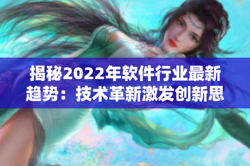 揭秘2022年软件行业最新趋势：技术革新激发创新思维