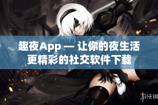 趣夜App — 让你的夜生活更精彩的社交软件下载