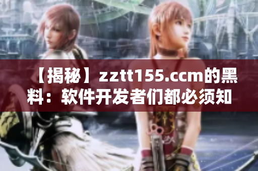 【揭秘】zztt155.ccm的黑料：软件开发者们都必须知道的真相