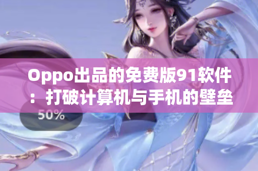 Oppo出品的免费版91软件：打破计算机与手机的壁垒，提高软件使用效率