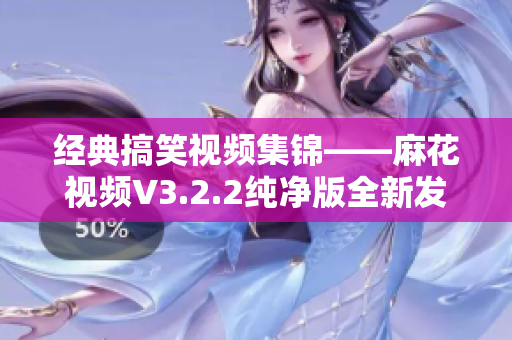 经典搞笑视频集锦——麻花视频V3.2.2纯净版全新发布！