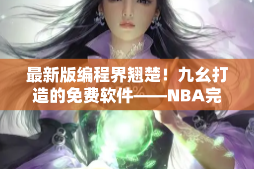 最新版编程界翘楚！九幺打造的免费软件——NBA完美发布