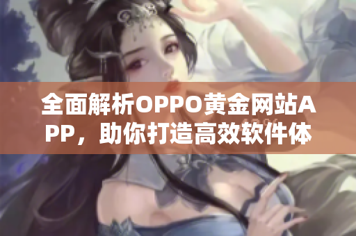 全面解析OPPO黄金网站APP，助你打造高效软件体验