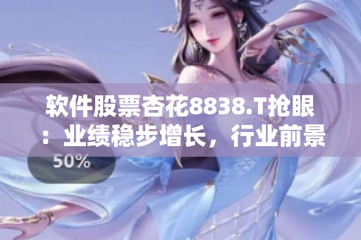 软件股票杏花8838.T抢眼：业绩稳步增长，行业前景乐观