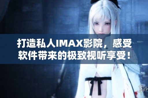 打造私人IMAX影院，感受软件带来的极致视听享受！