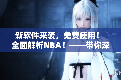 新软件来袭，免费使用！ 全面解析NBA！——带你深度掌握九幺软件。