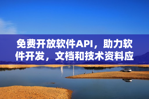 免费开放软件API，助力软件开发，文档和技术资料应有尽有！