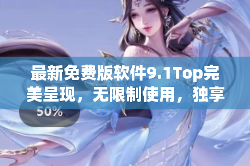 最新免费版软件9.1Top完美呈现，无限制使用，独享高效功能！