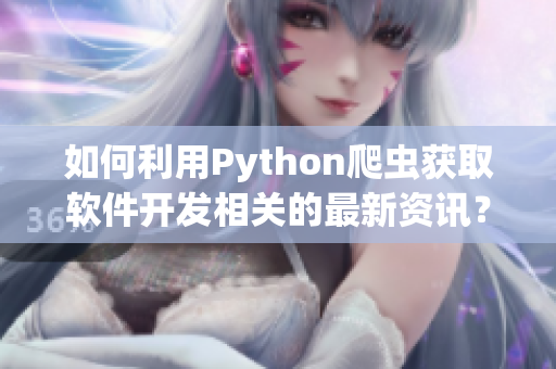 如何利用Python爬虫获取软件开发相关的最新资讯？