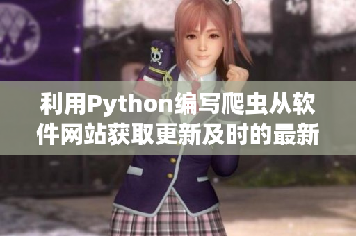 利用Python编写爬虫从软件网站获取更新及时的最新技术资讯