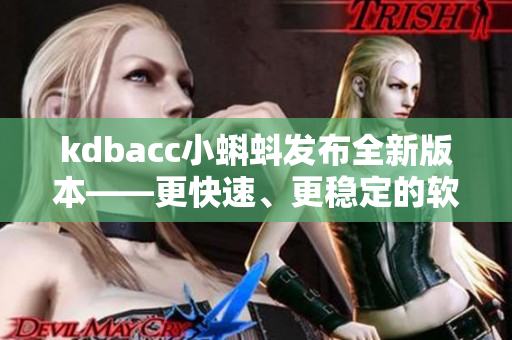 kdbacc小蝌蚪发布全新版本——更快速、更稳定的软件体验