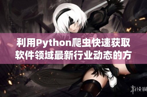 利用Python爬虫快速获取软件领域最新行业动态的方法与技巧