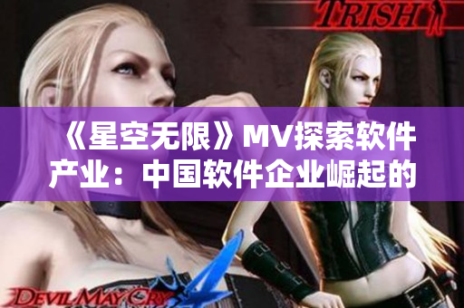 《星空无限》MV探索软件产业：中国软件企业崛起的秘密