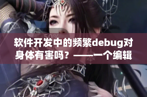 软件开发中的频繁debug对身体有害吗？——一个编辑的思考