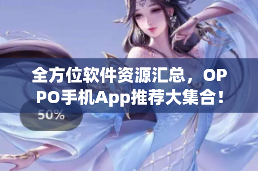 全方位软件资源汇总，OPPO手机App推荐大集合！