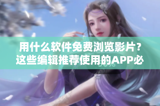 用什么软件免费浏览影片？这些编辑推荐使用的APP必不可少！