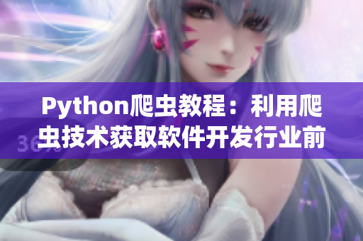 Python爬虫教程：利用爬虫技术获取软件开发行业前沿资讯