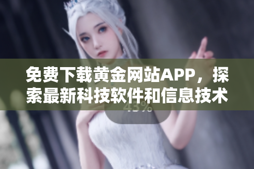 免费下载黄金网站APP，探索最新科技软件和信息技术趋势！