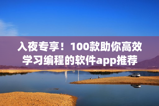 入夜专享！100款助你高效学习编程的软件app推荐