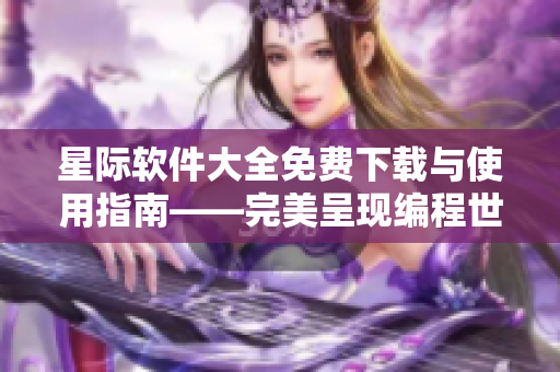 星际软件大全免费下载与使用指南——完美呈现编程世界