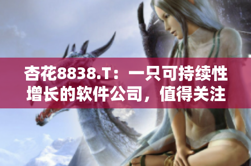 杏花8838.T：一只可持续性增长的软件公司，值得关注！