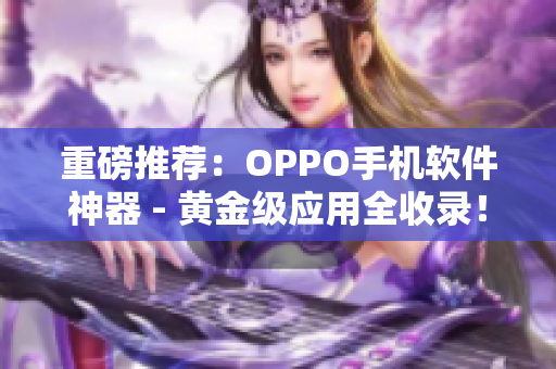 重磅推荐：OPPO手机软件神器 - 黄金级应用全收录！