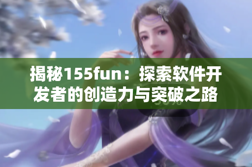 揭秘155fun：探索软件开发者的创造力与突破之路