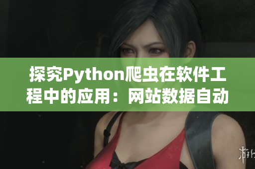 探究Python爬虫在软件工程中的应用：网站数据自动提取分析与表现