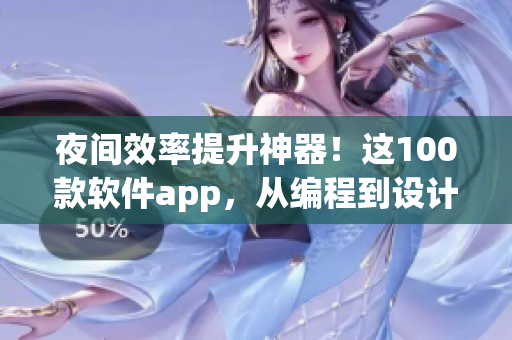 夜间效率提升神器！这100款软件app，从编程到设计应有尽有！